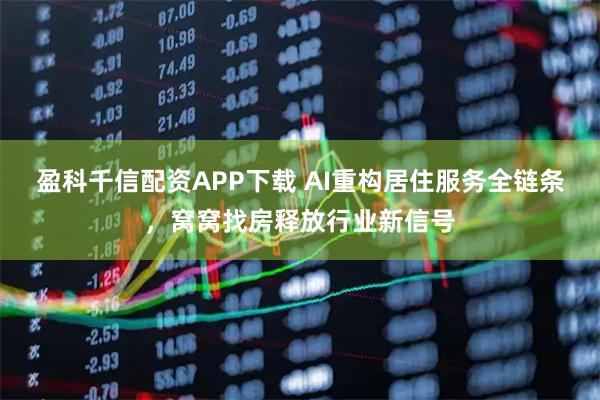 盈科千信配资APP下载 AI重构居住服务全链条，窝窝找房释放行业新信号