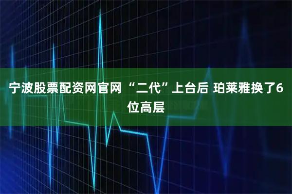 宁波股票配资网官网 “二代”上台后 珀莱雅换了6位高层