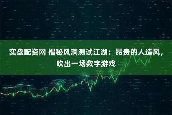 实盘配资网 揭秘风洞测试江湖：昂贵的人造风，吹出一场数字游戏