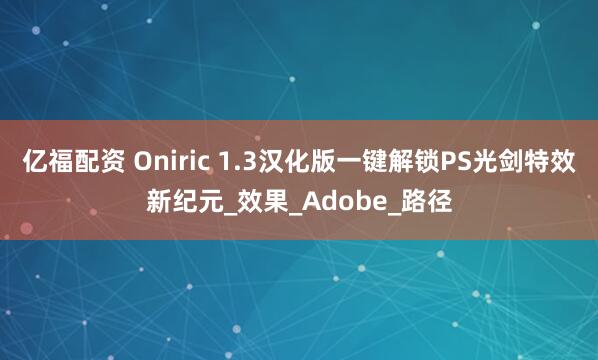 亿福配资 Oniric 1.3汉化版一键解锁PS光剑特效新纪元_效果_Adobe_路径