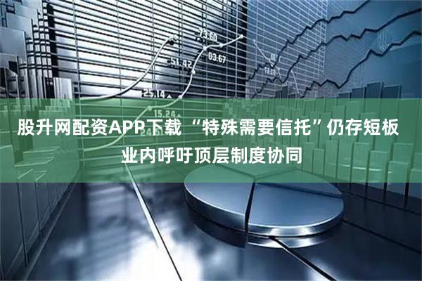 股升网配资APP下载 “特殊需要信托”仍存短板 业内呼吁顶层制度协同