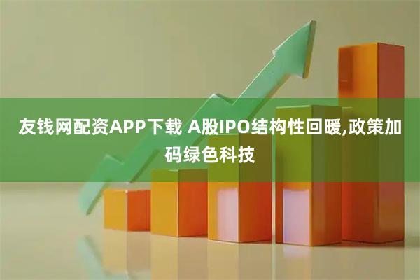 友钱网配资APP下载 A股IPO结构性回暖,政策加码绿色科技