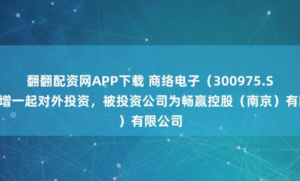 翻翻配资网APP下载 商络电子（300975.SZ）新增一起对外投资，被投资公司为畅赢控股（南京）有限公司
