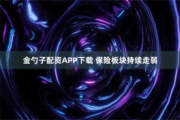 金勺子配资APP下载 保险板块持续走弱