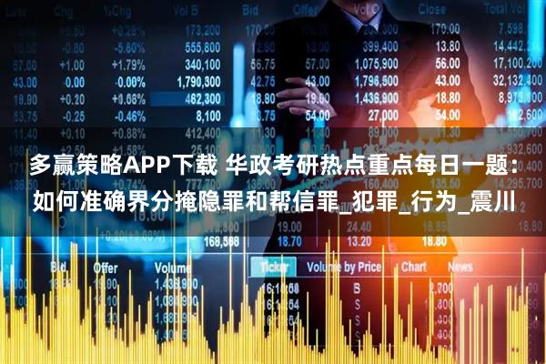多赢策略APP下载 华政考研热点重点每日一题：如何准确界分掩隐罪和帮信罪_犯罪_行为_震川