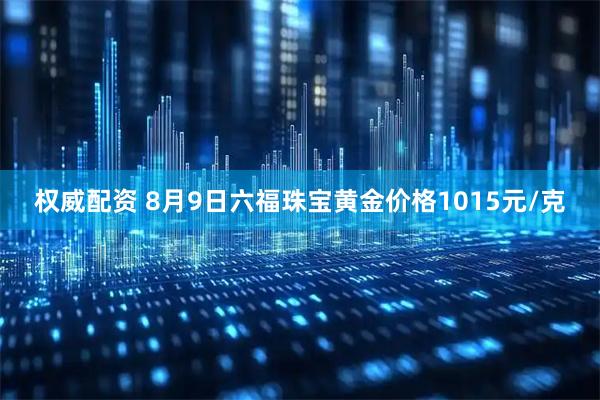 权威配资 8月9日六福珠宝黄金价格1015元/克
