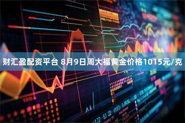 财汇盈配资平台 8月9日周大福黄金价格1015元/克