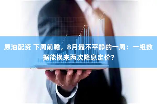 原油配资 下周前瞻，8月最不平静的一周：一组数据能换来两次降息定价？