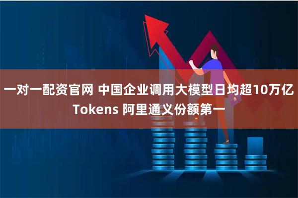 一对一配资官网 中国企业调用大模型日均超10万亿Tokens 阿里通义份额第一