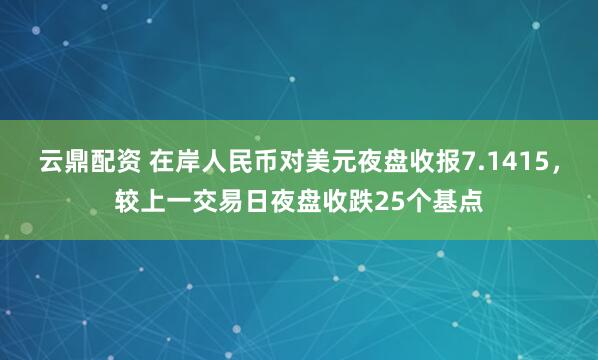 云鼎配资 在岸人民币对美元夜盘收报7.1415，较上一交易日夜盘收跌25个基点