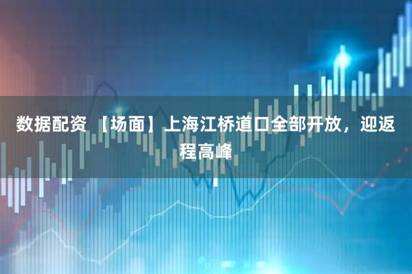 数据配资 【场面】上海江桥道口全部开放，迎返程高峰
