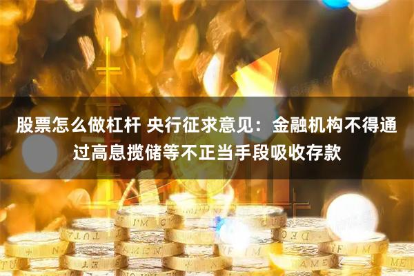 股票怎么做杠杆 央行征求意见：金融机构不得通过高息揽储等不正当手段吸收存款
